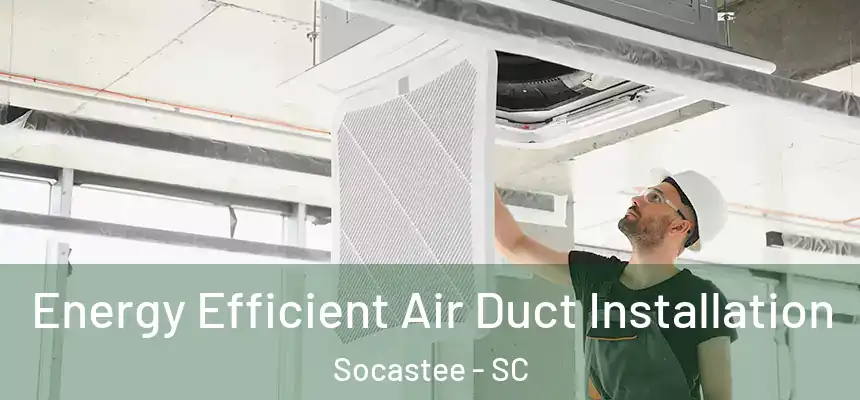 Energy Efficient Air Duct Installation Socastee - SC